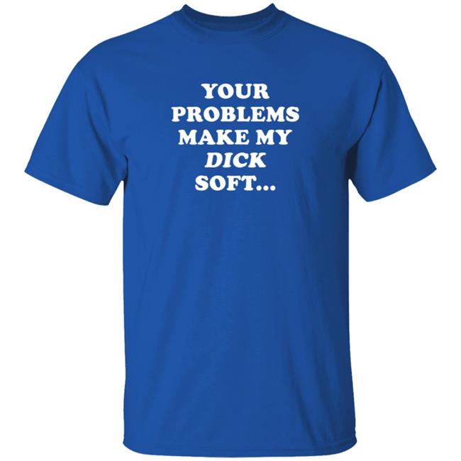 Ymh Merch Problems Shirt Your Problems Make My Dick Soft Ymh Merch Problems Shirt Your Problems Make My Dick Soft