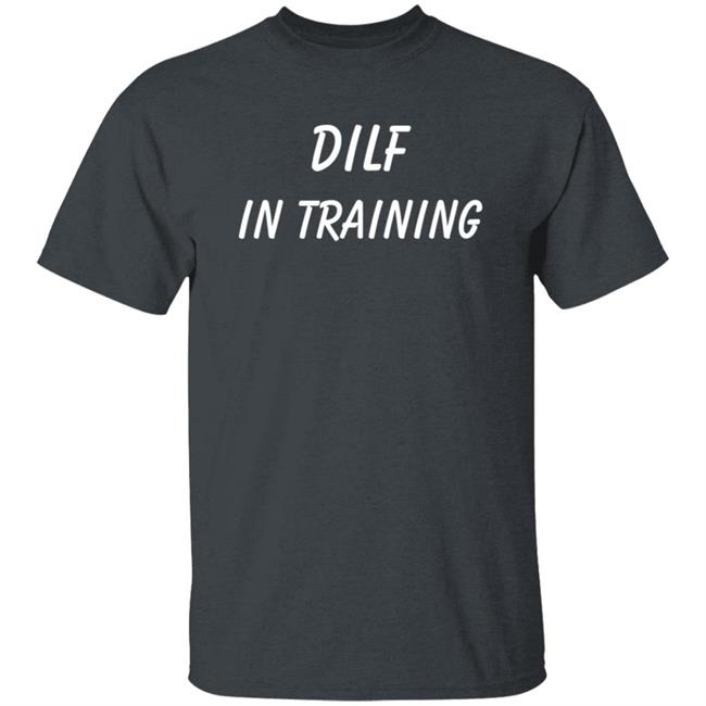 Dilf In Training T Shirt Dilf In Training T Shirt