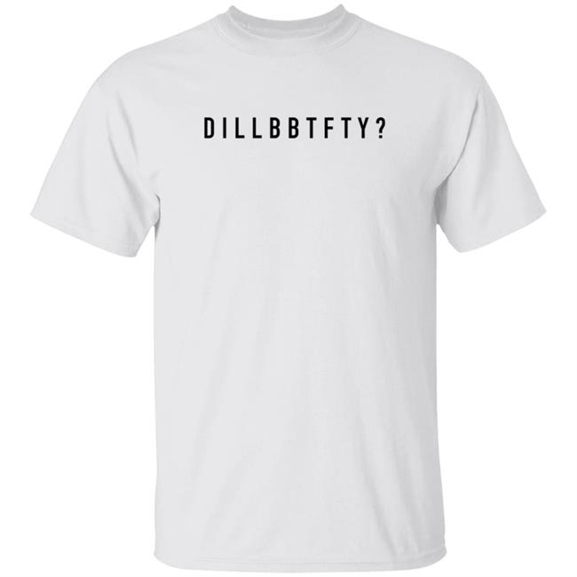 Dillbbtfty Shirt