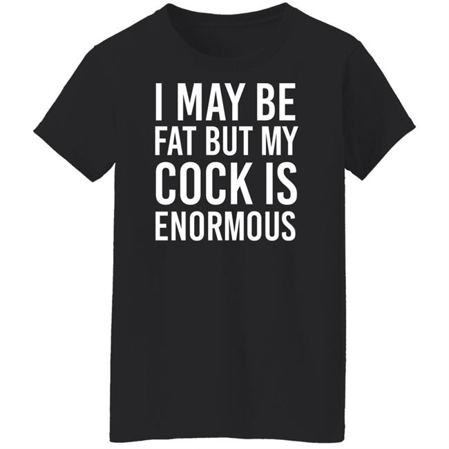 I May Be Fat But My Cock Is Enormous Shirt Driven By Boredom Nate Igor Smith I May Be Fat But My Cock Is Enormous Shirt Driven By Boredom Nate Igor Smith