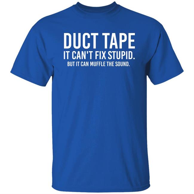 Duct Tape It Can't Fix Stupid But It Can Muffle The Sound Shirt Rbisrb Duct Tape It Can't Fix Stupid But It Can Muffle The Sound Shirt Rbisrb