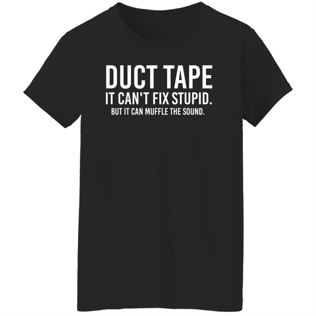 Duct Tape It Can't Fix Stupid But It Can Muffle The Sound Shirt Rbisrb Duct Tape It Can't Fix Stupid But It Can Muffle The Sound Shirt Rbisrb