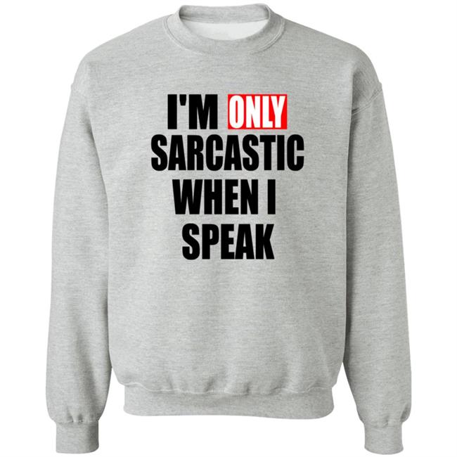 Im Only Sarcastic When I Speak T Shirt Im Only Sarcastic When I Speak T Shirt