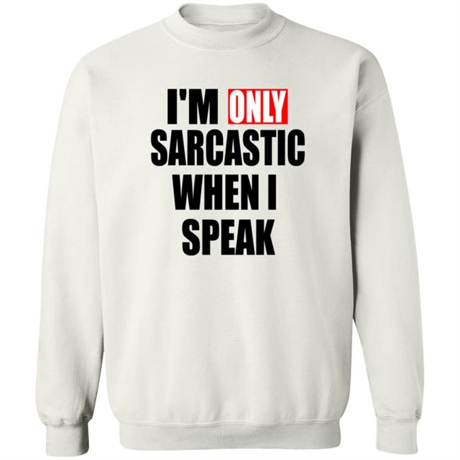 Im Only Sarcastic When I Speak T Shirt Im Only Sarcastic When I Speak T Shirt