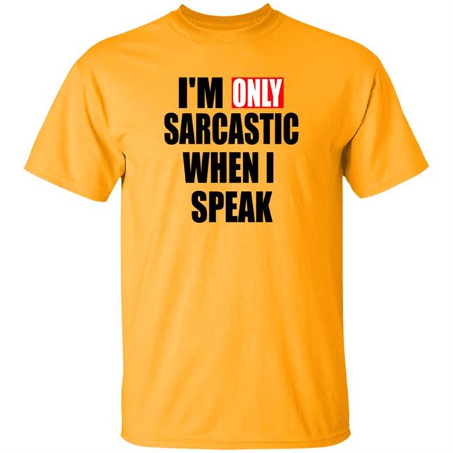 Im Only Sarcastic When I Speak T Shirt Im Only Sarcastic When I Speak T Shirt