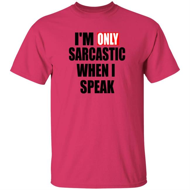 Im Only Sarcastic When I Speak T Shirt Im Only Sarcastic When I Speak T Shirt