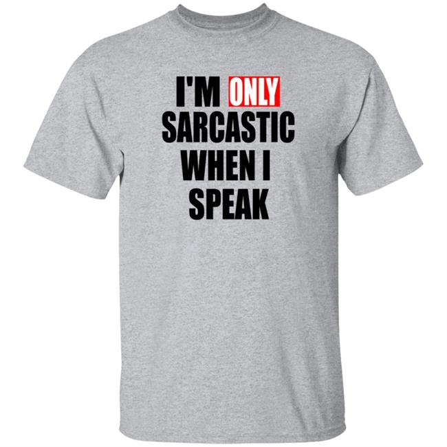 Im Only Sarcastic When I Speak T Shirt Im Only Sarcastic When I Speak T Shirt