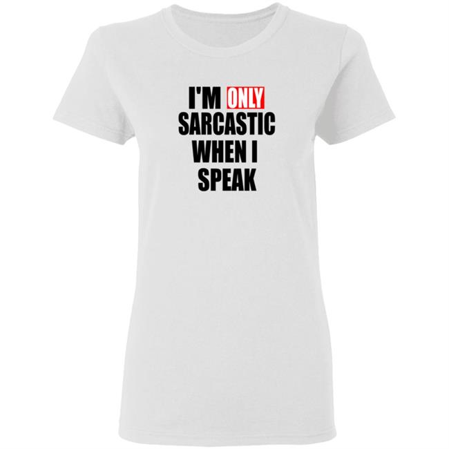 Im Only Sarcastic When I Speak T Shirt Im Only Sarcastic When I Speak T Shirt