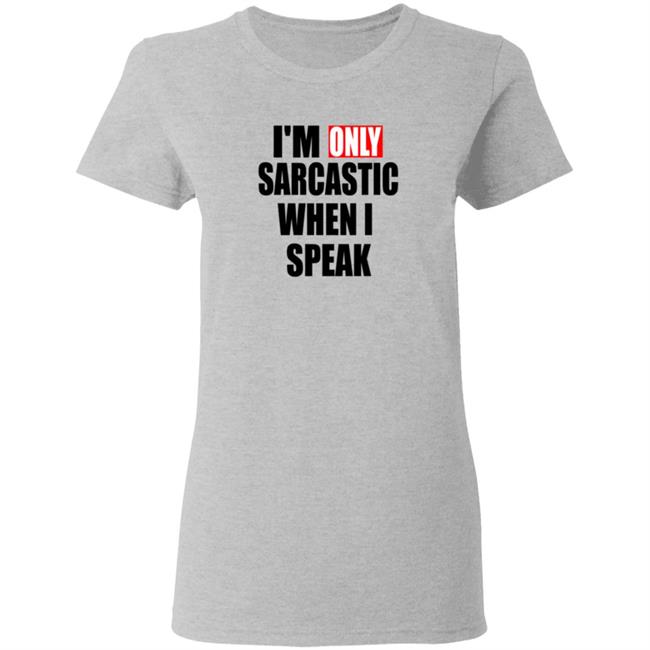 Im Only Sarcastic When I Speak T Shirt Im Only Sarcastic When I Speak T Shirt