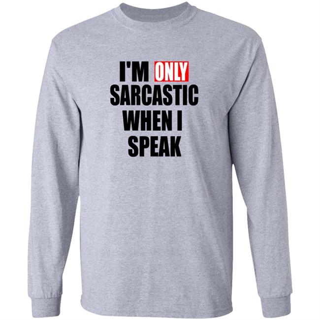 Im Only Sarcastic When I Speak T Shirt Im Only Sarcastic When I Speak T Shirt