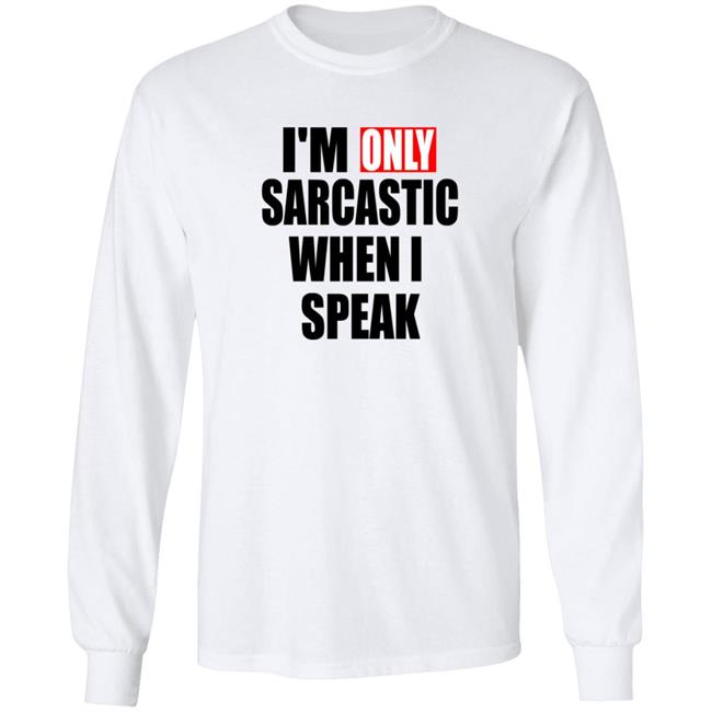 Im Only Sarcastic When I Speak T Shirt Im Only Sarcastic When I Speak T Shirt