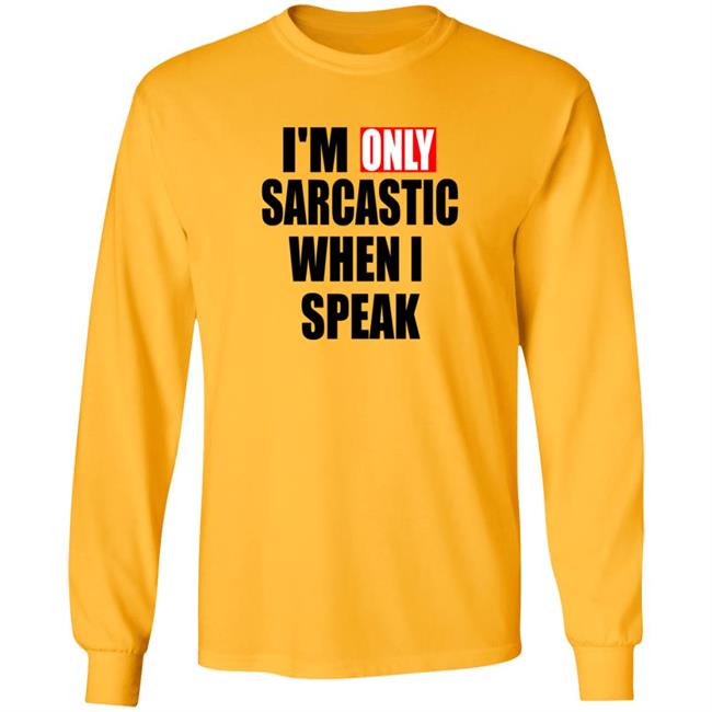 Im Only Sarcastic When I Speak T Shirt Im Only Sarcastic When I Speak T Shirt
