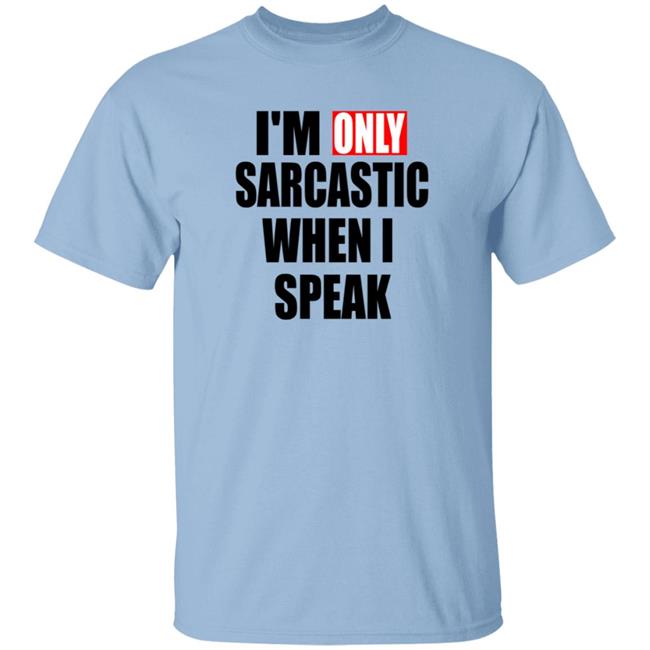 Im Only Sarcastic When I Speak T Shirt Im Only Sarcastic When I Speak T Shirt