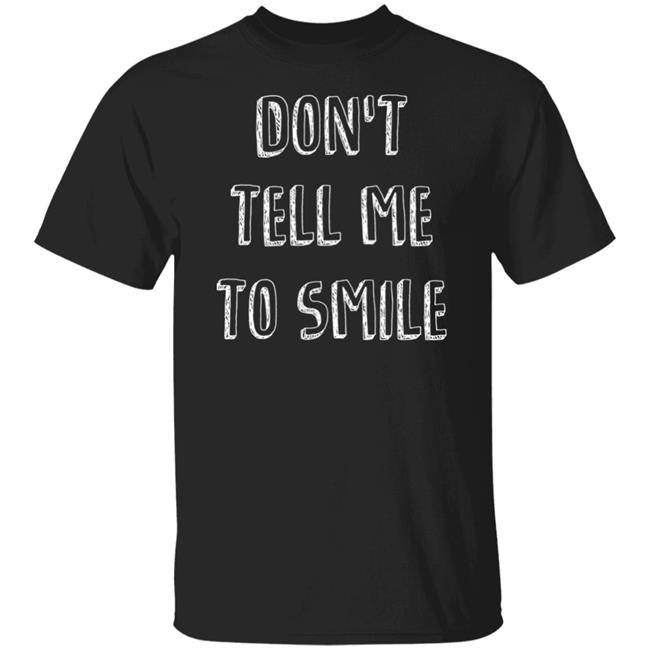 Don't Tell Me To Smile Shirt I Won't Shut Up