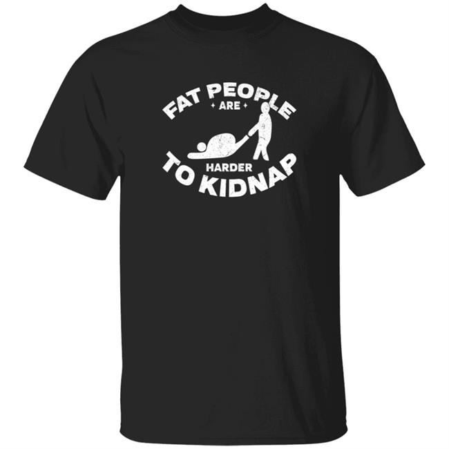 Fat People Harder To Kidnap T Shirt