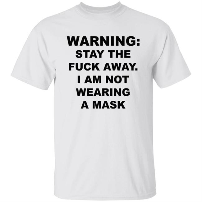 Warning Stay The Fuck Away I Am Not Wearing A Mask T Shirt Leftaccidental