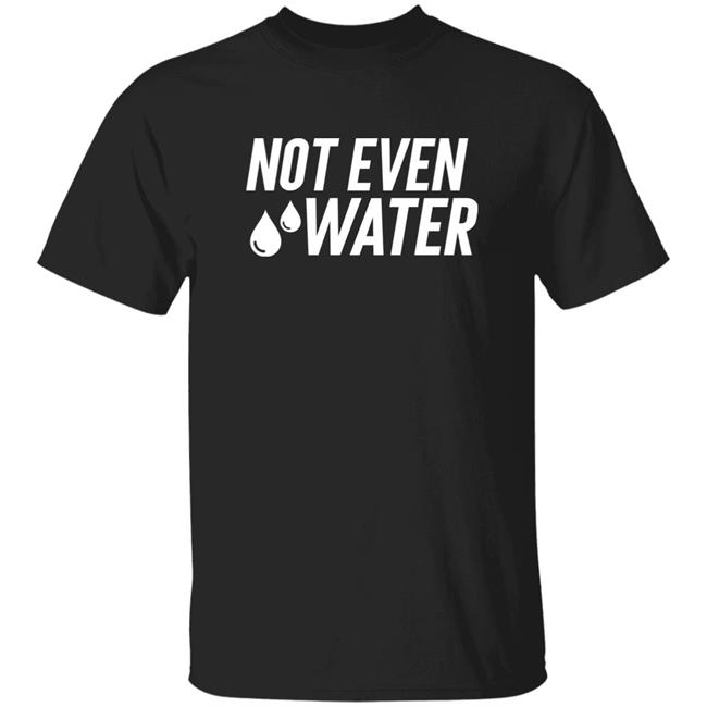Drosepali Not Even Water Shirt
