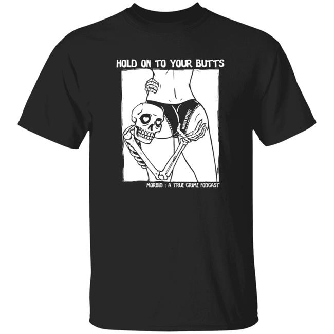 Morbid Podcast Merch Hold On To Your Butts T Shirt Morbid A True Crime Podcast