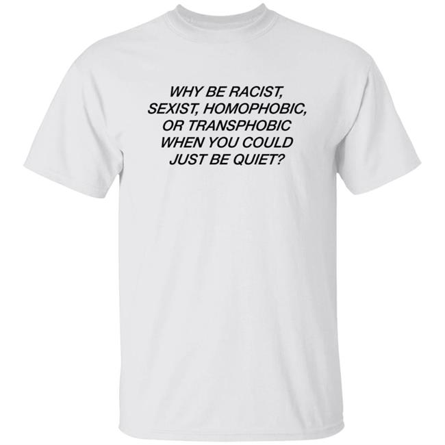 Frank Ocean Why Be Racist Sexist Homophobic T Shirt Why Be Racist Sexist Homophobic Transphobic When You Could Just Be Quiet