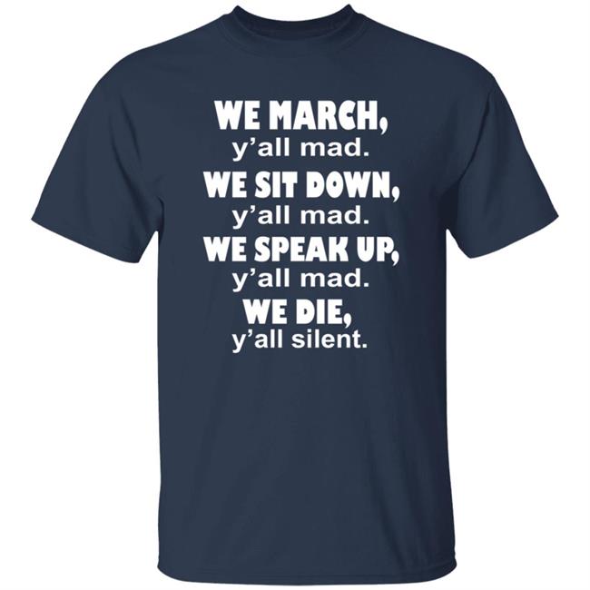 Colin Kaepernick We March Y'all Mad T Shirt We March Y’all Mad We Sit Down Y’all Mad We Speak Up Y’all Mad We Die Y’all Silent