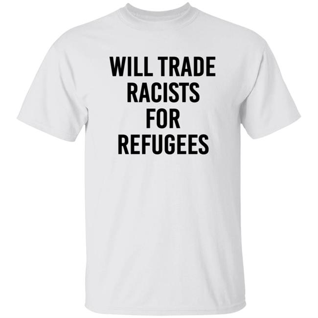 Will Trade Racists For Refugees Shirt