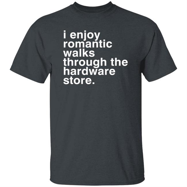 I Enjoy Romantic Walks Through The Hardware Store Shirt Christian Janeway