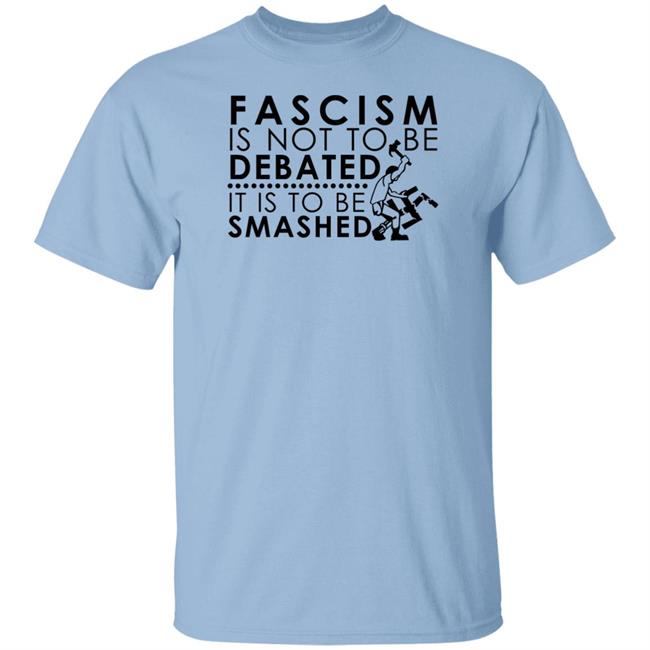 Fascism Is Not To Be Debated It Is To Be Smashed T Shirt Ross Merriam