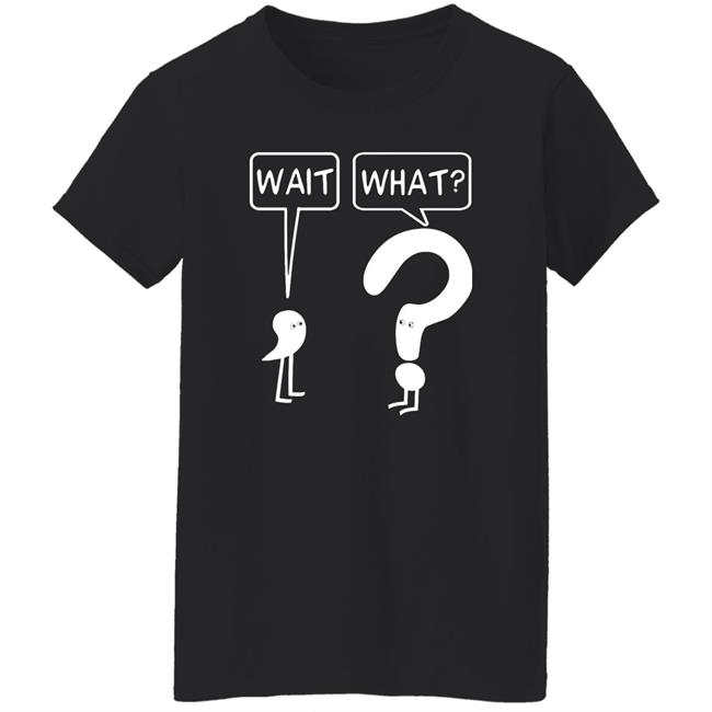 Wait What Shirt Dr. Katie Toppel Wait What Shirt Dr. Katie Toppel