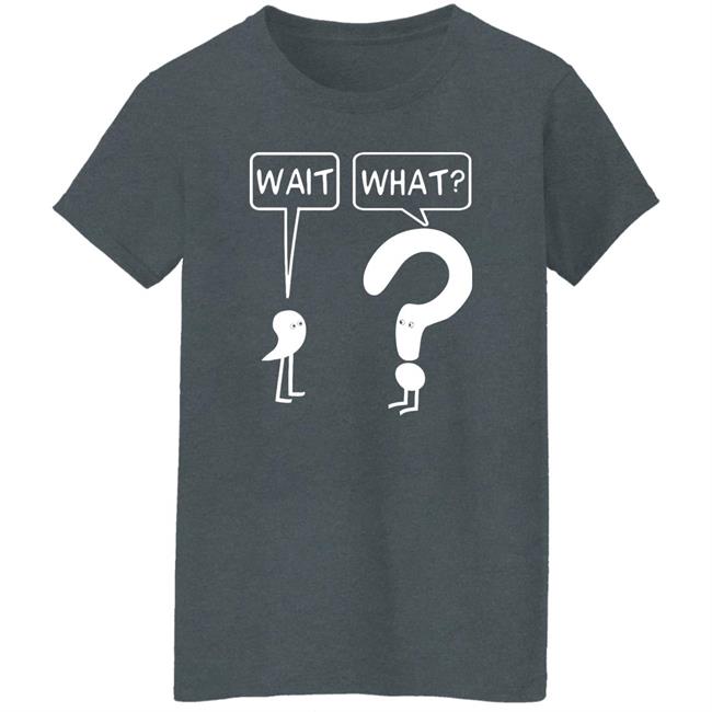 Wait What Shirt Dr. Katie Toppel Wait What Shirt Dr. Katie Toppel