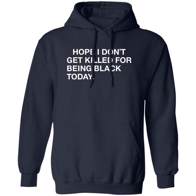 Hope I Don't Get Killed For Being Black Today Shirt Hope I Don't Get Killed For Being Black Today Shirt