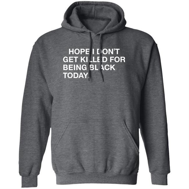 Hope I Don't Get Killed For Being Black Today Shirt Hope I Don't Get Killed For Being Black Today Shirt