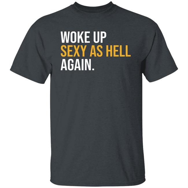 Woke Up Sexy As Hell Again Shirt Whiteyy18 Its Laura Lou