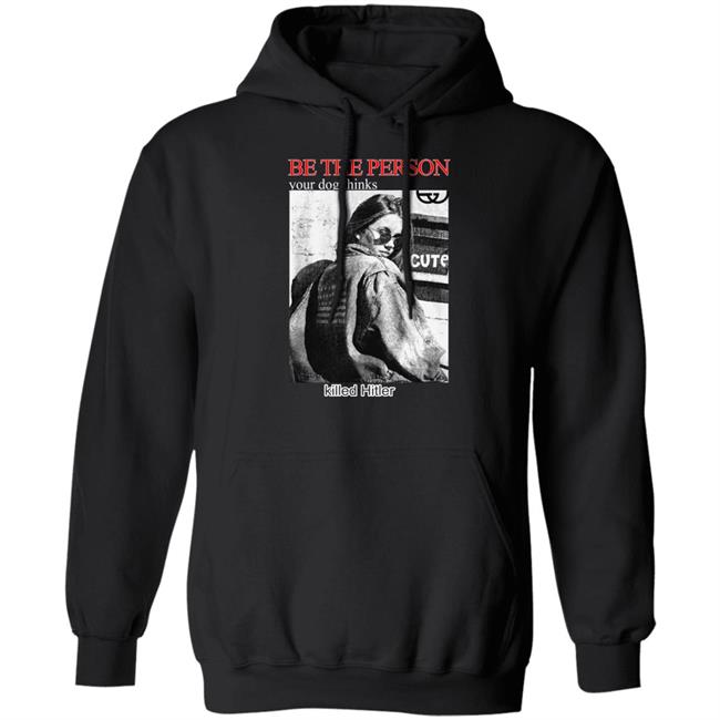 Shirts That Go Hard Be The Person Your Dog Thinks Killed Hitler Shirt