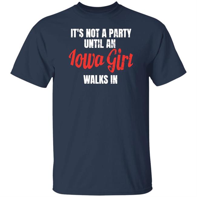 Iowa Girl Shirts It's Not A Party Until An Iowa Girl Walks In Shirt Spliff Chopsky