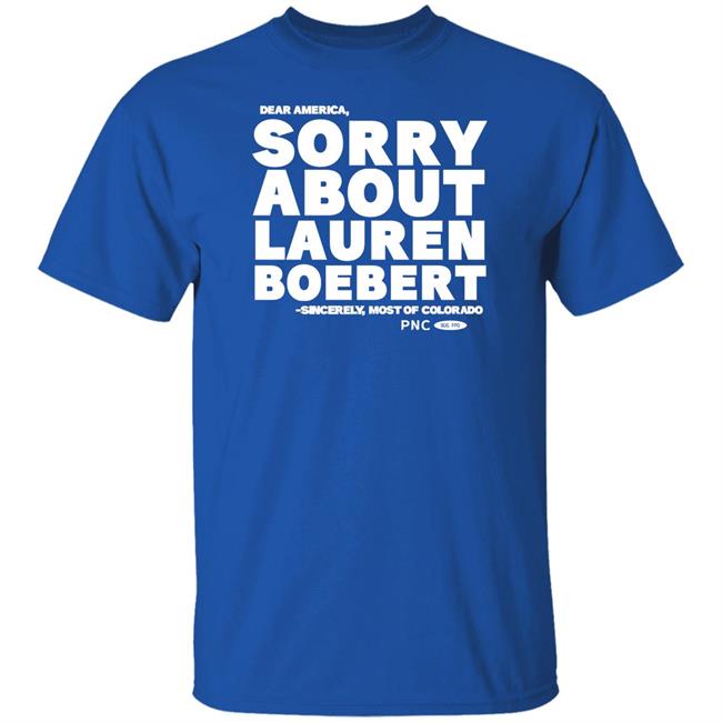 Progressnow Colorado Merch Dear America Sorry About Lauren Boebert Sincerely Most Of Colorado Shirt Laura Packard