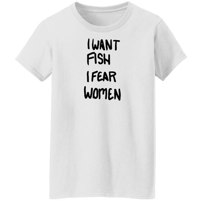 I Want Fish I Fear Women T Shirt I Want Fish I Fear Women T Shirt