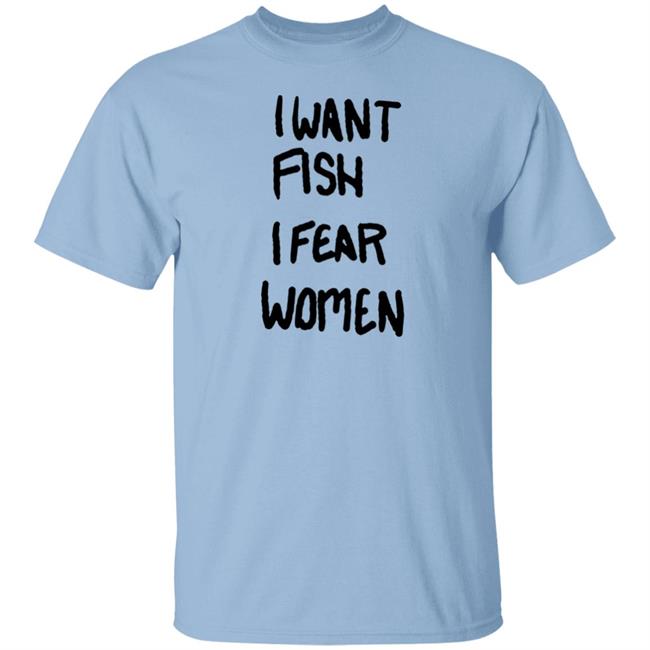 I Want Fish I Fear Women T Shirt I Want Fish I Fear Women T Shirt