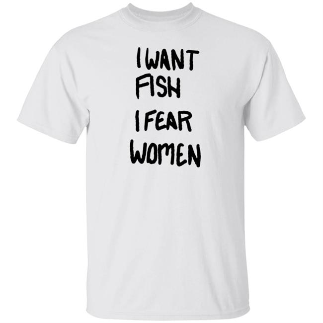 I Want Fish I Fear Women T Shirt I Want Fish I Fear Women T Shirt
