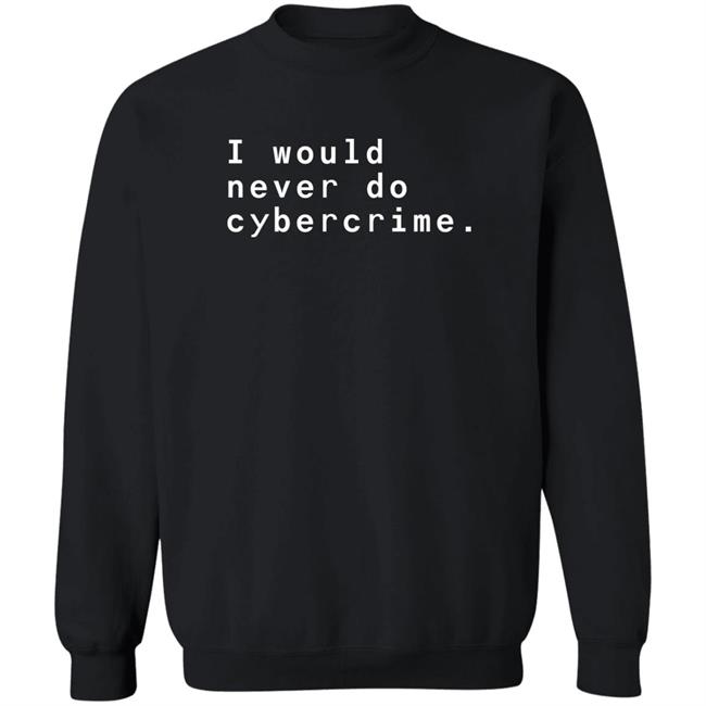 I Would Never Do Cybercrime Shirt Matthew Garrett Matthew Garrett I Would Never Do Cybercrime Shirt