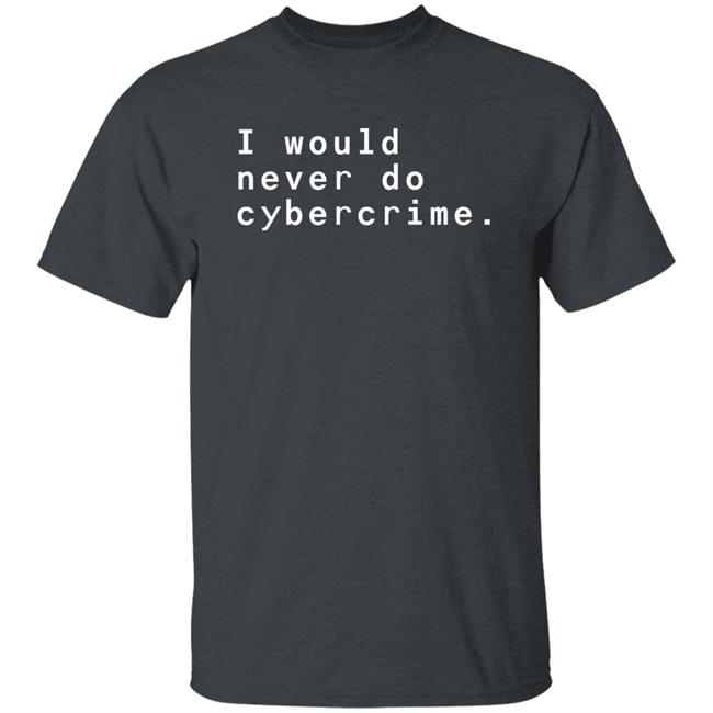 I Would Never Do Cybercrime Shirt Matthew Garrett I Would Never Do Cybercrime Shirt Matthew Garrett