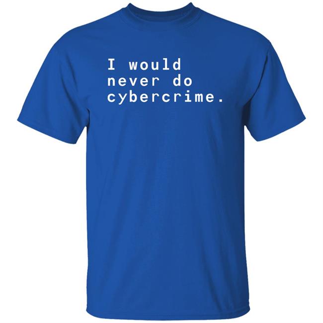 I Would Never Do Cybercrime Shirt Matthew Garrett I Would Never Do Cybercrime Shirt Matthew Garrett