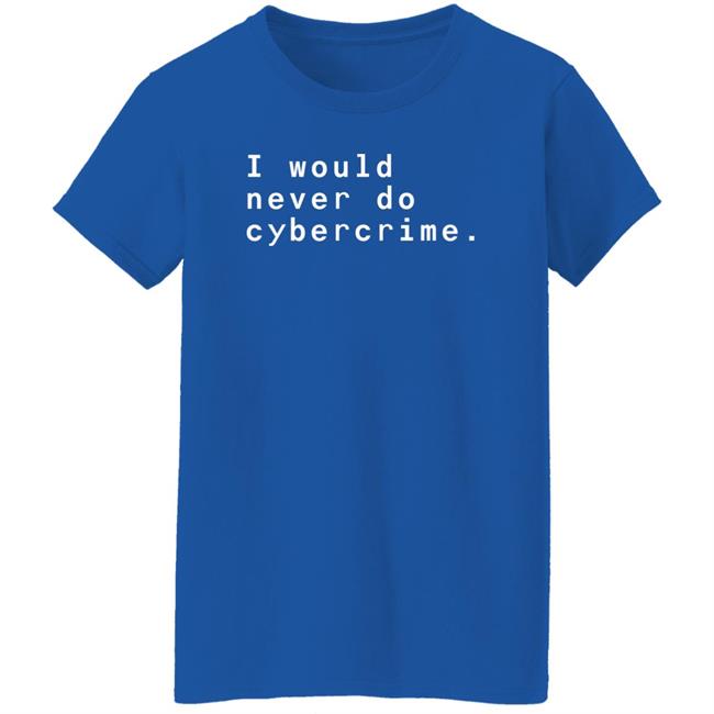 I Would Never Do Cybercrime Shirt Matthew Garrett Matthew Garrett I Would Never Do Cybercrime Shirt