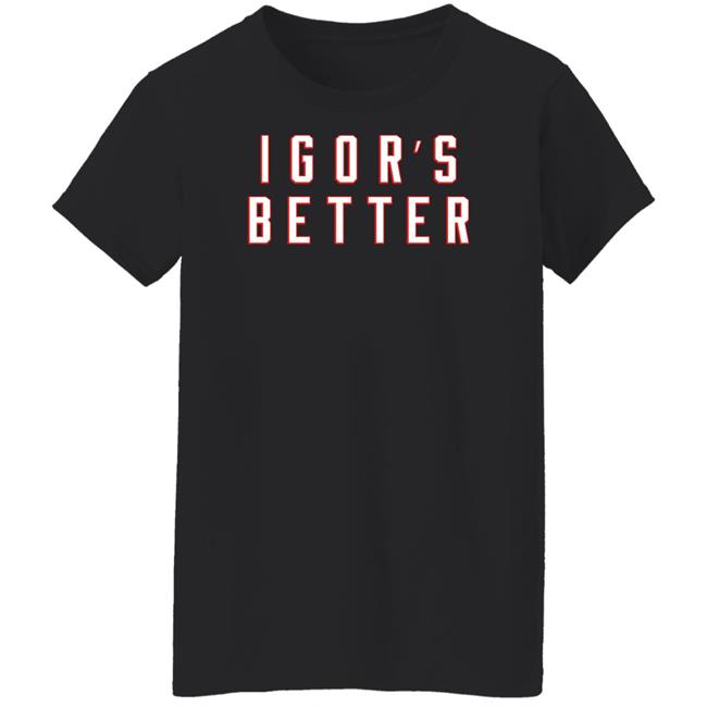 I Gor's Better Tee Shirt I Is Better Barstool Sports Merchandise Barstool Sports Merchandise I Gor's Better Tee Shirt I Is Better