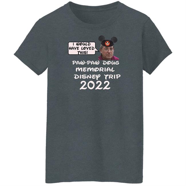 I Would Have Loved This Paw Paw Doug Memorial Trip 2022 Shirt Justin Mcelroy