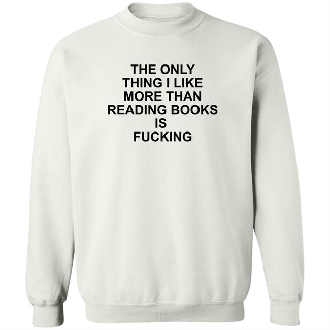 Shirts That Go Hard The Only Thing I Like More Than Reading Books Is Fucking Shirt