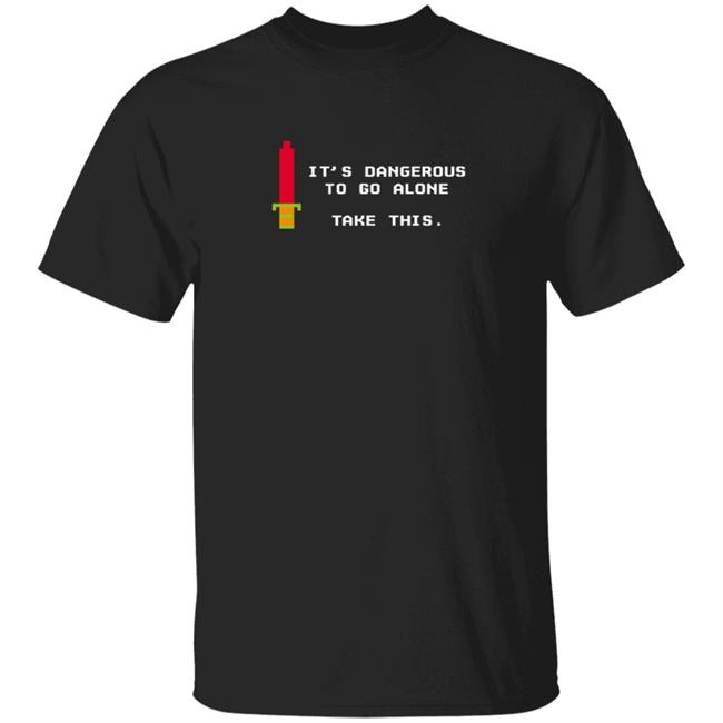 Dangerous To Go Alone T Shirt Dangerous To Go Alone Take This