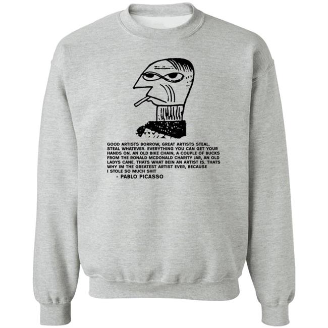 Pablo Picasso Good Artists Borrow Great Artists Steal Shirt Shirts That Go Hard