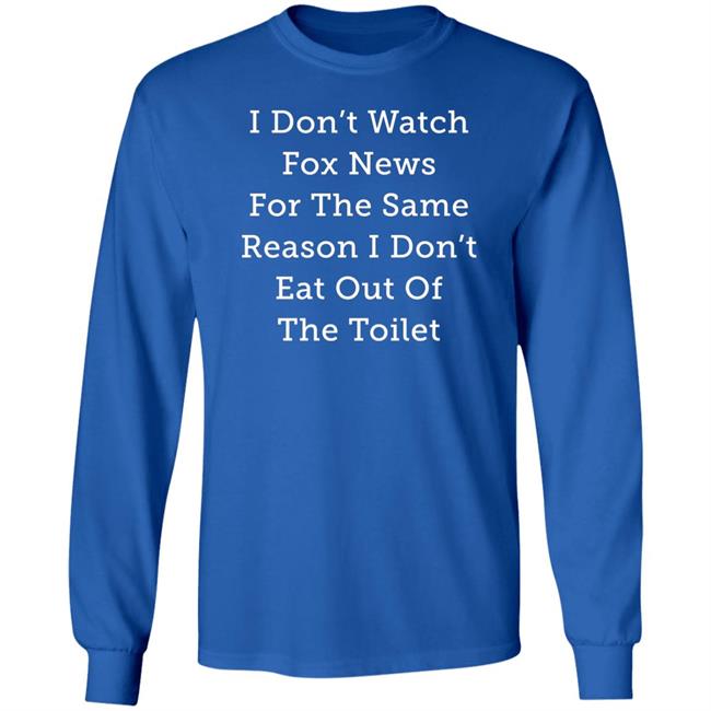 I Don't Watch Fox News For The Same Reason I Don't Eat Out Of The Toilet Shirt Alex Cole