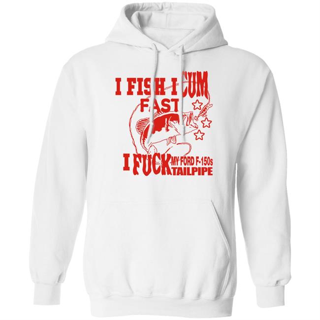 Shirts That Go Hard Merch I Fish I Cum Fast I Fuck My Ford F-150S Tailpipe Shirt
