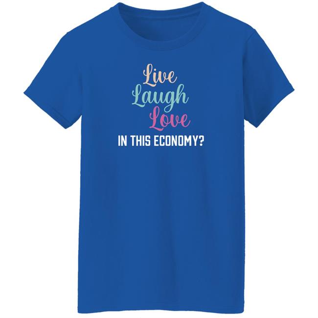 Live Laugh Love In This Economy T Shirt Shitheadsteve Merch Live Laugh Love In This Economy T Shirt Shitheadsteve Merch